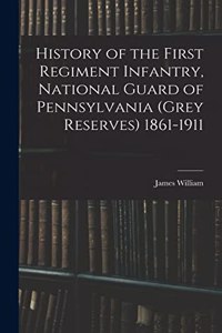 History of the First Regiment Infantry, National Guard of Pennsylvania (Grey Reserves) 1861-1911