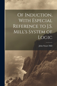 Of Induction, With Especial Reference to J.S. Mill's System of Logic