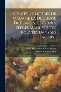 Extraits De Lettres De Madame La Duchesse De Praslin Et Autres Peèces Manuscrites Trouvées Dans Ses Papiers...