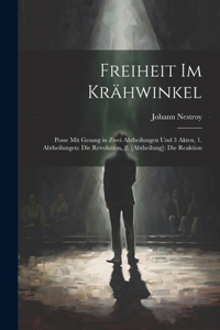 Freiheit Im Krähwinkel: Posse Mit Gesang in Zwei Abtheilungen Und 3 Akten, 1. Abtheilungen: Die Revolution, 2. [Abtheilung]: Die Reaktion