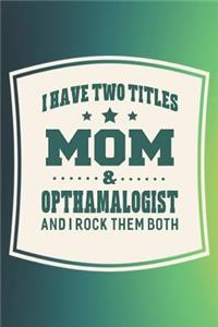 I Have Two Titles Mom & Opthamalogist And I Rock Them Both
