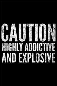 Caution highly addictive and explosive