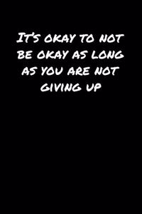 It's Okay To Not Be Okay As Long As You Are Not Giving Up