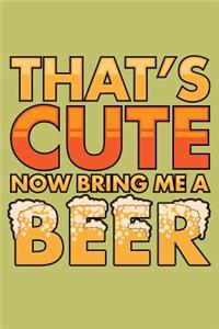 That's Cute Now Bring Me A Beer