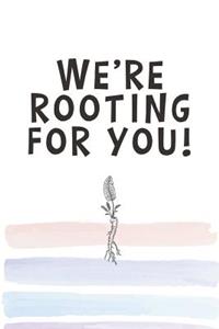 We're Rooting for You!