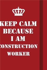 Keep Calm Because I Am Construction Worker