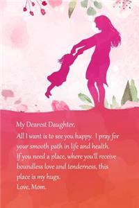 My Dearest Daughter - All I Want Is to See You Happy. I Pray for Your Smooth Path in Life and Health. If You Need a Place, Where You'll Receive Boundless Love and Tenderness, This Place Is My Hugs. Mom.