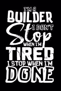 I'm A Builder I Don't Stop When I'm Tired I Stop When I'm Done!