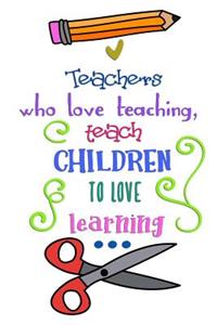 Teachers Who Love Teaching, Teach Children To Love Learning