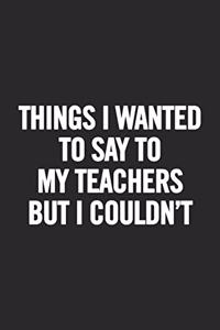 Things I Wanted to Say to my Teachers But I Couldn't