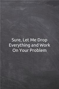 Sure, Let Me Drop Everything and Work On Your Problem