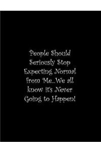 People Should Seriously Stop Expecting Normal from Me...We all know it's Never Going to Happen!