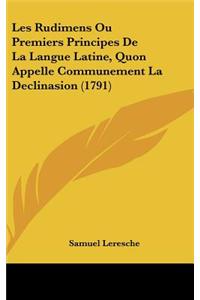 Les Rudimens Ou Premiers Principes de La Langue Latine, Quon Appelle Communement La Declinasion (1791)