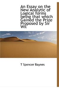 An Essay on the New Analytic of Logical Forms Being That Which Gained the Prize Proposed by Sir Wil