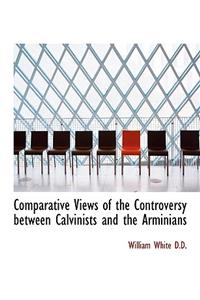 Comparative Views of the Controversy Between Calvinists and the Arminians