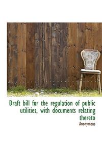 Draft Bill for the Regulation of Public Utilities, with Documents Relating Thereto