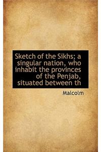 Sketch of the Sikhs; A Singular Nation, Who Inhabit the Provinces of the Penjab, Situated Between Th