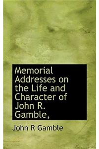 Memorial Addresses on the Life and Character of John R. Gamble,