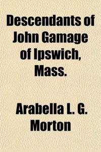 Descendants of John Gamage of Ipswich, Mass.