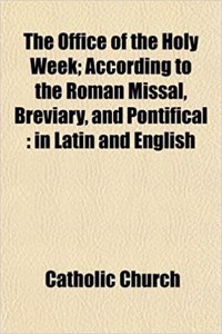The Office of the Holy Week; According to the Roman Missal, Breviary, and Pontifical: In Latin and English