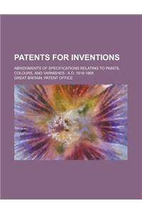 Patents for Inventions; Abridgments of Specifications Relating to Paints, Colours, and Varnishes: A.D. 1618-1866
