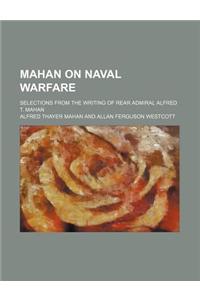 Mahan on Naval Warfare; Selections from the Writing of Rear Admiral Alfred T. Mahan