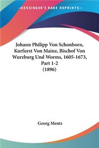 Johann Philipp Von Schonborn, Kurfurst Von Mainz, Bischof Von Wurzburg Und Worms, 1605-1673, Part 1-2 (1896)