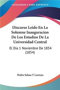 Discurso Leido En La Solemne Inauguracion De Los Estudios De La Universidad Central