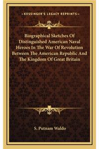 Biographical Sketches of Distinguished American Naval Heroes in the War of Revolution Between the American Republic and the Kingdom of Great Britain