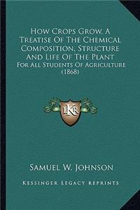 How Crops Grow, A Treatise Of The Chemical Composition, Structure And Life Of The Plant