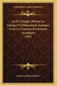 Loi Du 15 Juillet 1894 Sur Les Auberges Et Etablissements Analogues Et Sur Le Commerce Des Boissons Alcooliques (1894)