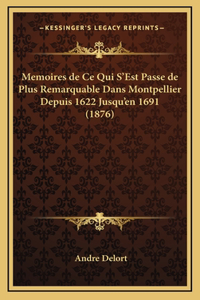 Memoires de Ce Qui S'Est Passe de Plus Remarquable Dans Montpellier Depuis 1622 Jusqu'en 1691 (1876)