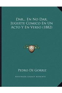 Dar... En No Dar, Juguete Comico En Un Acto Y En Verso (1882)