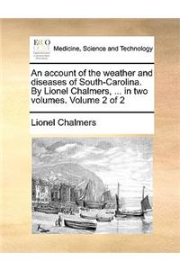 An Account of the Weather and Diseases of South-Carolina. by Lionel Chalmers, ... in Two Volumes. Volume 2 of 2