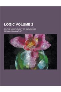Logic; Or, the Morphology of Knowledge Volume 2