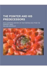 The Pointer and His Predecessors; An Illustrated History of the Pointing Dog from the Earliest Times