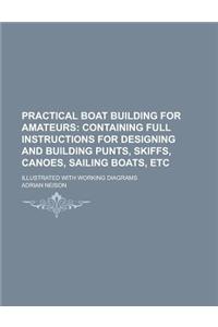 Practical Boat Building for Amateurs; Illustrated with Working Diagrams