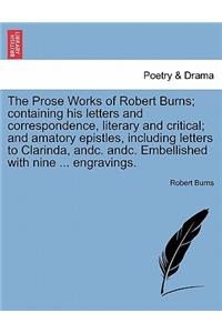 Prose Works of Robert Burns; containing his letters and correspondence, literary and critical; and amatory epistles, including letters to Clarinda, andc. andc. Embellished with nine ... engravings.