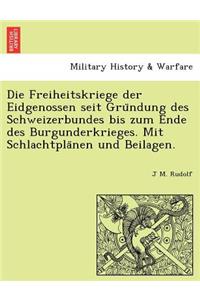 Freiheitskriege Der Eidgenossen Seit Gru Ndung Des Schweizerbundes Bis Zum Ende Des Burgunderkrieges. Mit Schlachtpla Nen Und Beilagen.