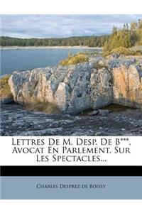 Lettres De M. Desp. De B***, Avocat En Parlement, Sur Les Spectacles...