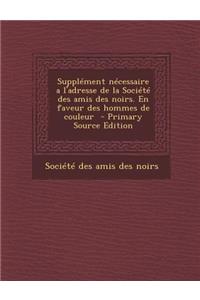 Supplement Necessaire A L'Adresse de La Societe Des Amis Des Noirs. En Faveur Des Hommes de Couleur