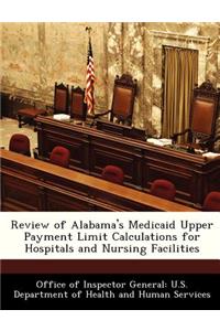 Review of Alabama's Medicaid Upper Payment Limit Calculations for Hospitals and Nursing Facilities