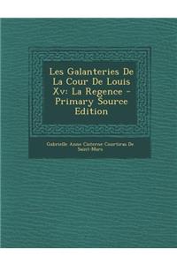 Les Galanteries de La Cour de Louis XV: La Regence