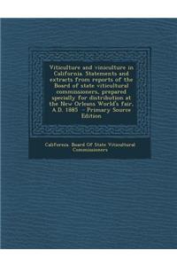 Viticulture and Viniculture in California. Statements and Extracts from Reports of the Board of State Viticultural Commissioners, Prepared Specially F