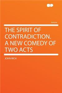 The Spirit of Contradiction. a New Comedy of Two Acts
