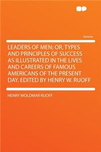 Leaders of Men; Or, Types and Principles of Success as Illustrated in the Lives and Careers of Famous Americans of the Present Day. Edited by Henry W. Ruoff