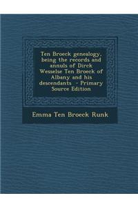 Ten Broeck Genealogy, Being the Records and Annuls of Dirck Wesselse Ten Broeck of Albany and His Descendants - Primary Source Edition