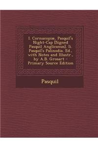 I. Cornucopiae, Pasquil's Night-Cap [Signed Pasquil Anglicanus]. II. Pasquil's Palinodia. Ed., with Notes and Illustr., by A.B. Grosart