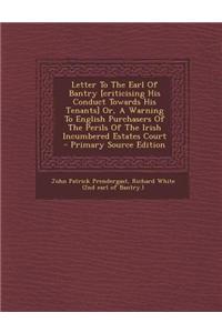 Letter to the Earl of Bantry [Criticising His Conduct Towards His Tenants] Or, a Warning to English Purchasers of the Perils of the Irish Incumbered E