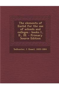 The Elements of Euclid for the Use of Schools and Colleges: Books I., II., III. - Primary Source Edition